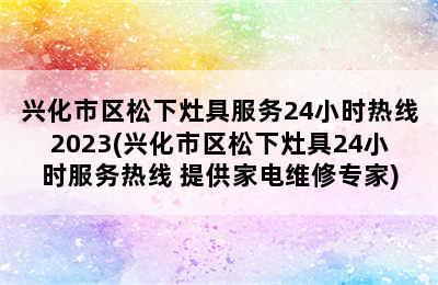 兴化市区松下灶具服务24小时热线2023(兴化市区松下灶具24小时服务热线 提供家电维修专家)